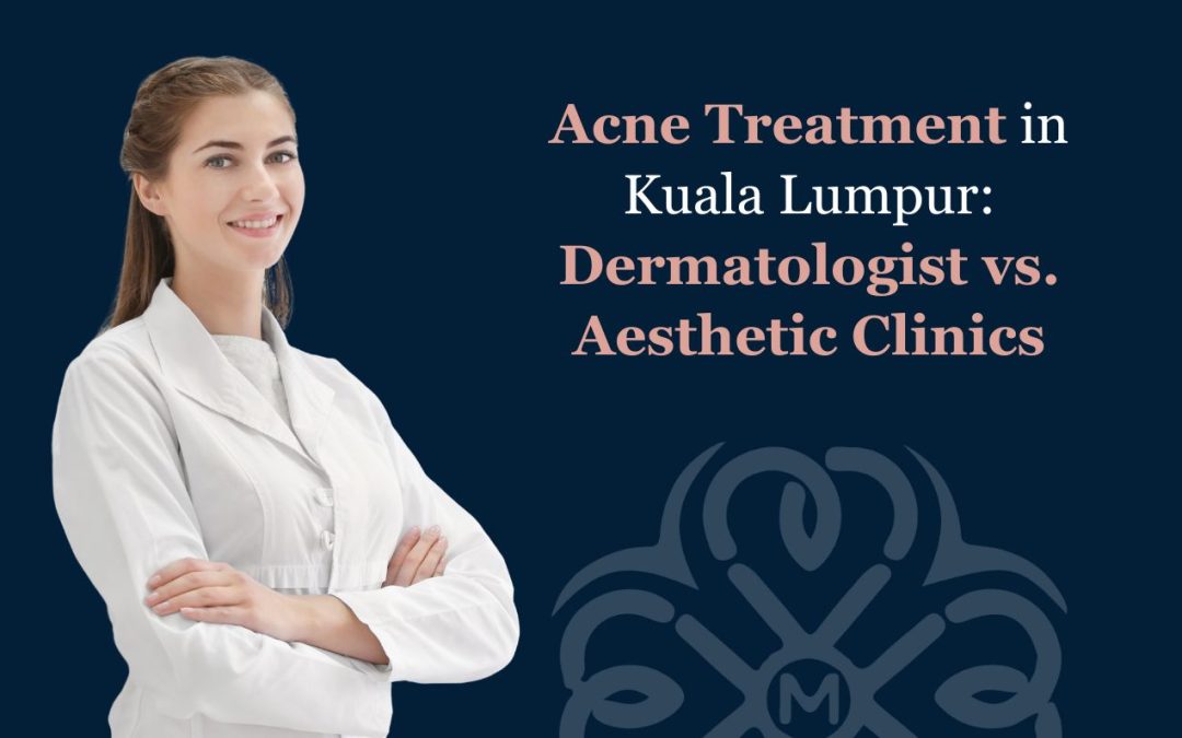 Acne Treatment in Kuala Lumpur: Dermatologist vs. Aesthetic Clinics