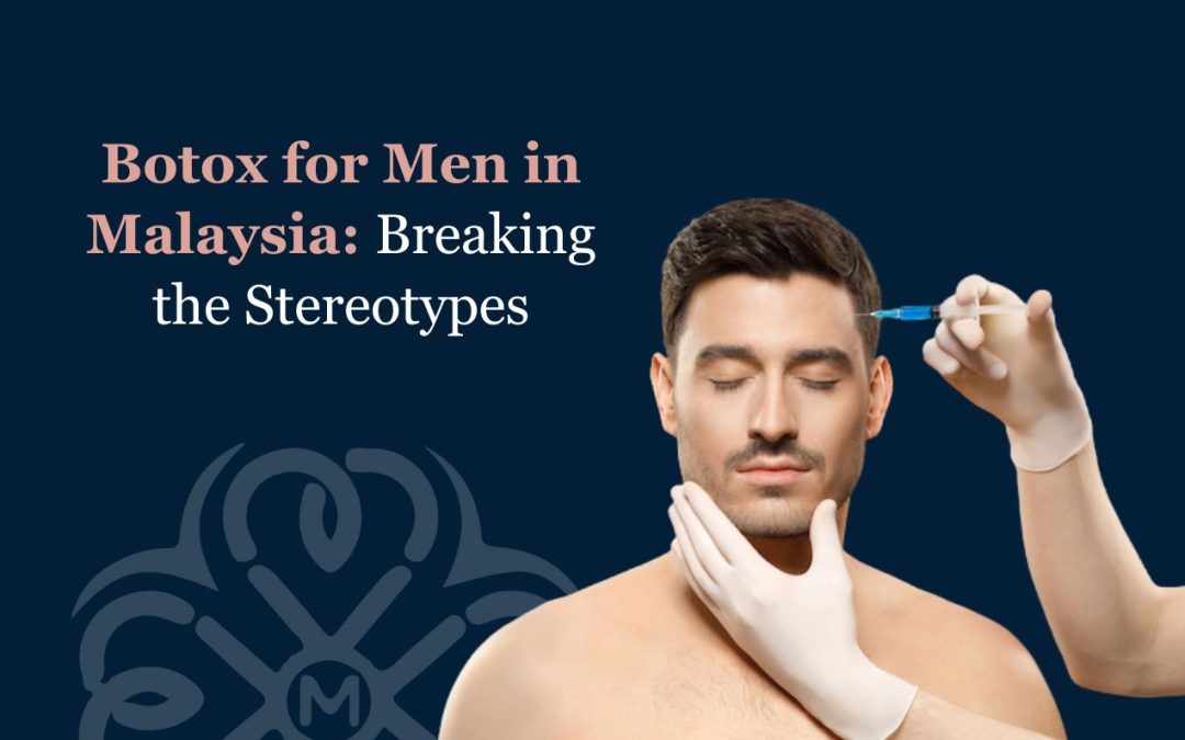 Botox for Men in Malaysia: Breaking the Stereotypes